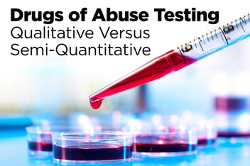 Drugs-of-abuse Testing: Qualitative vs. Semi-Quantitative